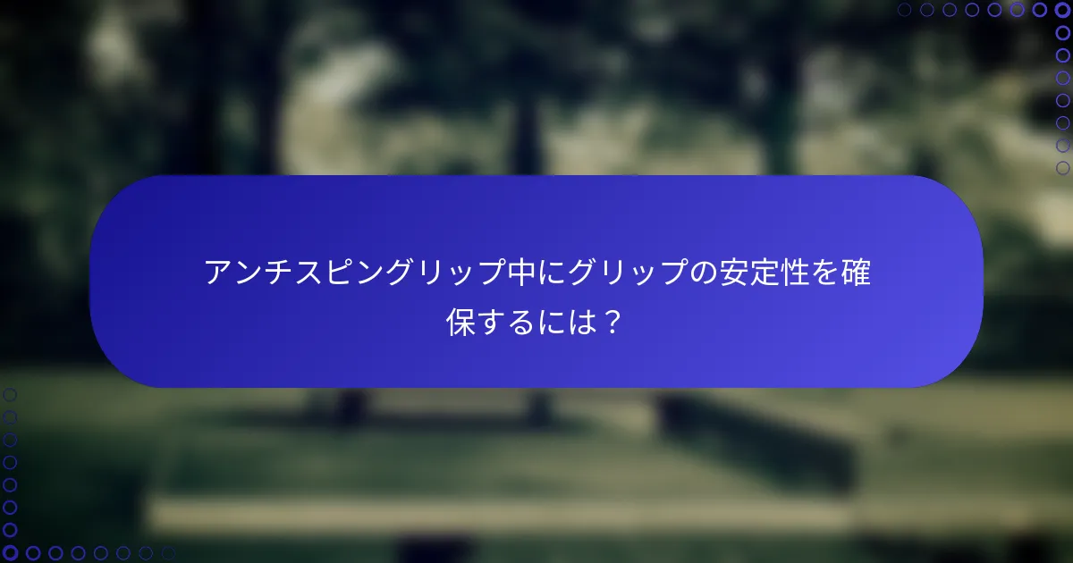 アンチスピングリップ中にグリップの安定性を確保するには？