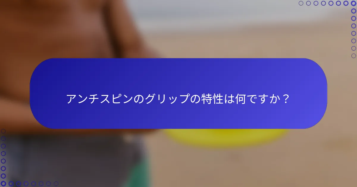 アンチスピンのグリップの特性は何ですか？