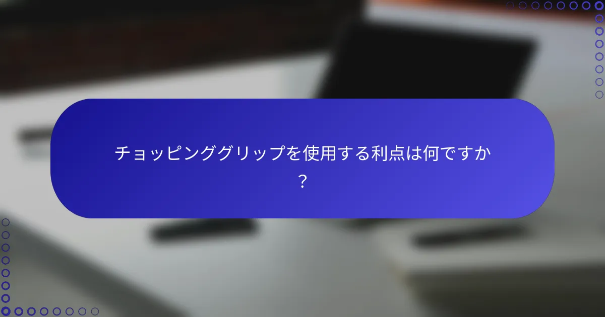 チョッピンググリップを使用する利点は何ですか？