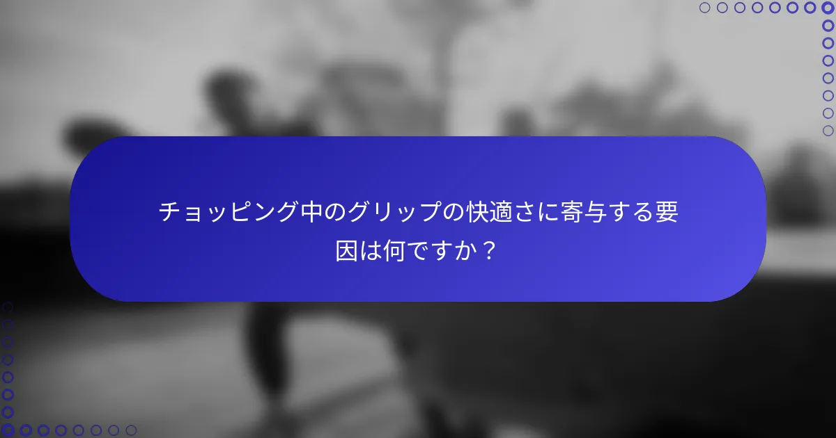 チョッピング中のグリップの快適さに寄与する要因は何ですか？