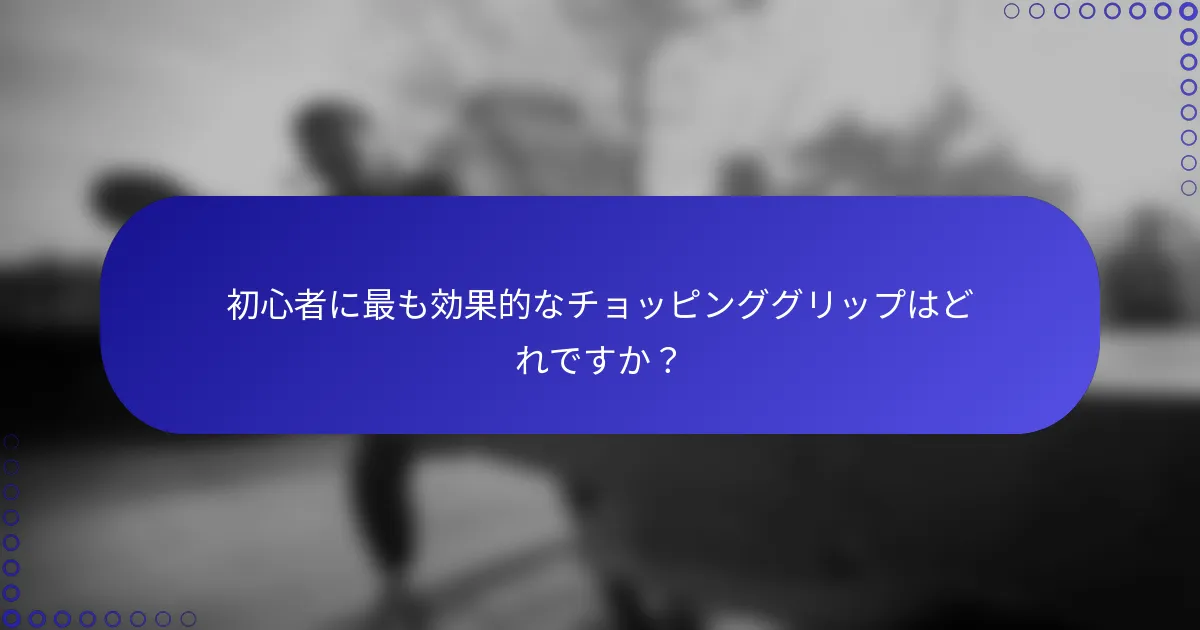 初心者に最も効果的なチョッピンググリップはどれですか？