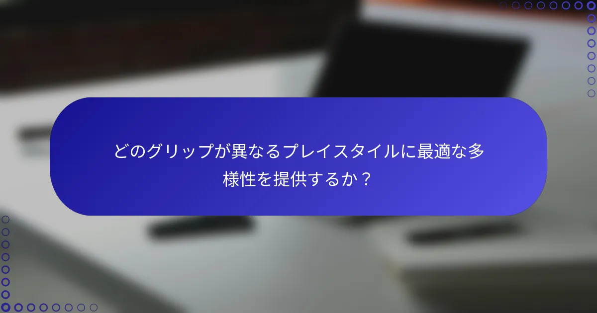 どのグリップが異なるプレイスタイルに最適な多様性を提供するか？