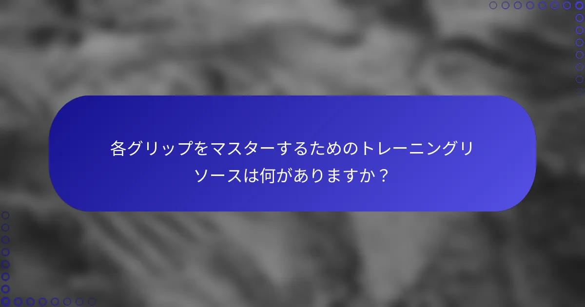 各グリップをマスターするためのトレーニングリソースは何がありますか？