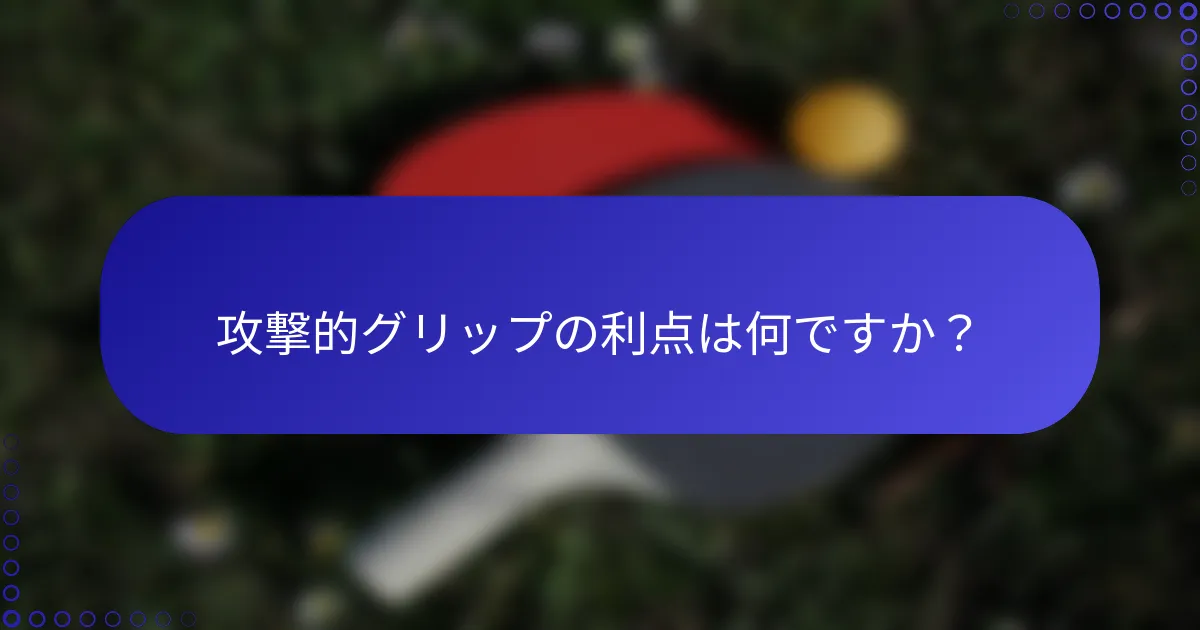 攻撃的グリップの利点は何ですか？