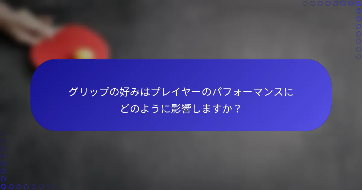 グリップの好みはプレイヤーのパフォーマンスにどのように影響しますか？