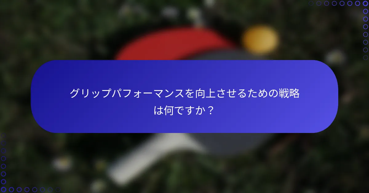 グリップパフォーマンスを向上させるための戦略は何ですか？