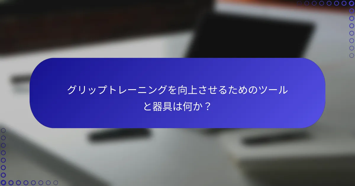 グリップトレーニングを向上させるためのツールと器具は何か？