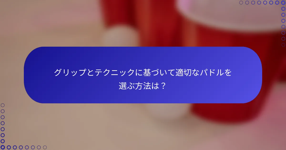 グリップとテクニックに基づいて適切なパドルを選ぶ方法は？