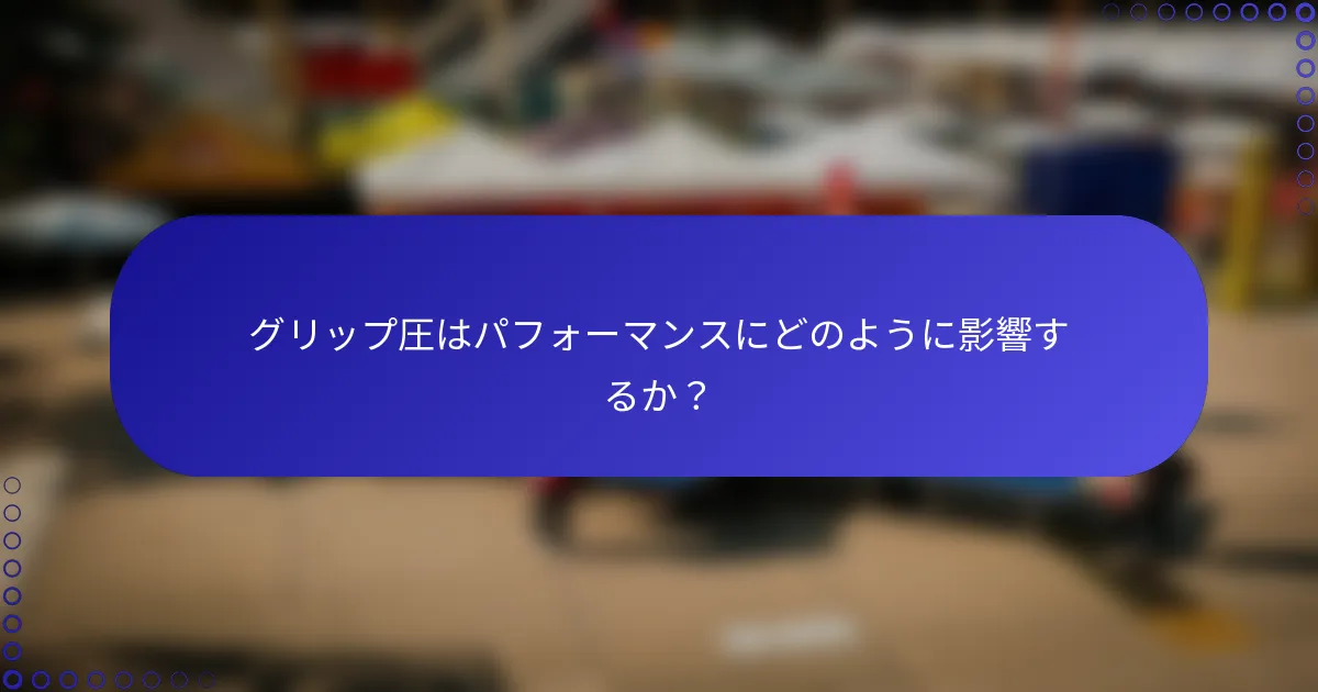 グリップ圧はパフォーマンスにどのように影響するか？