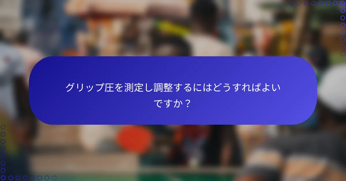 グリップ圧を測定し調整するにはどうすればよいですか？