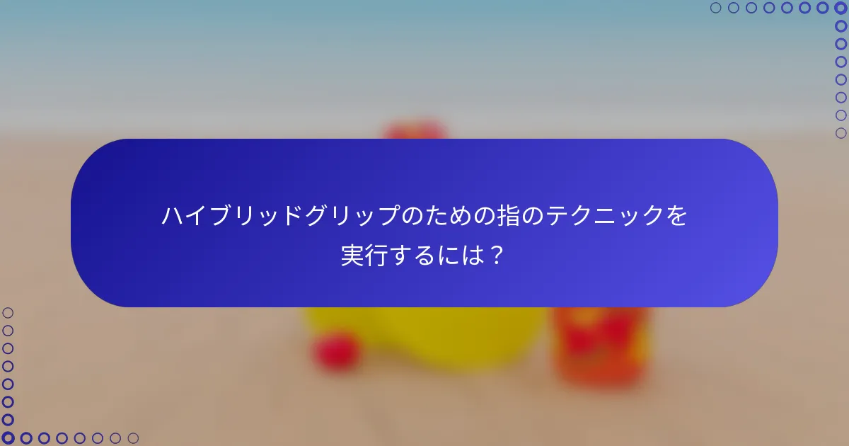 ハイブリッドグリップのための指のテクニックを実行するには？