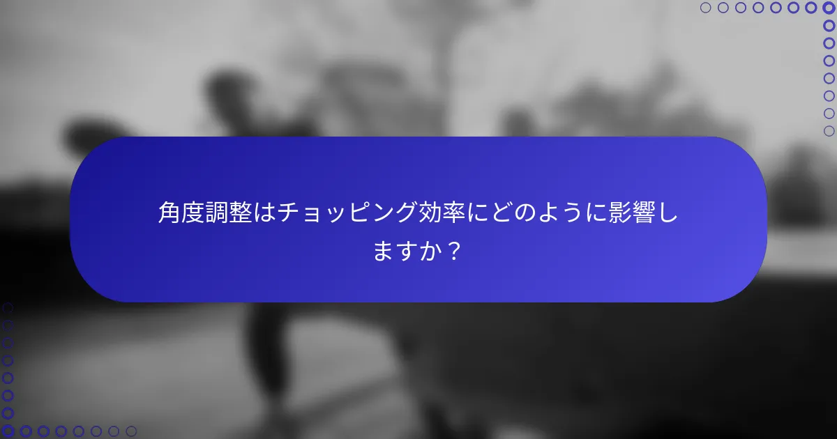 角度調整はチョッピング効率にどのように影響しますか？