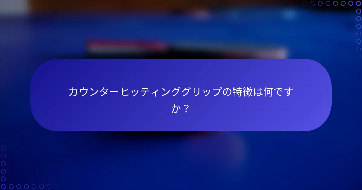 カウンターヒッティンググリップの特徴は何ですか？