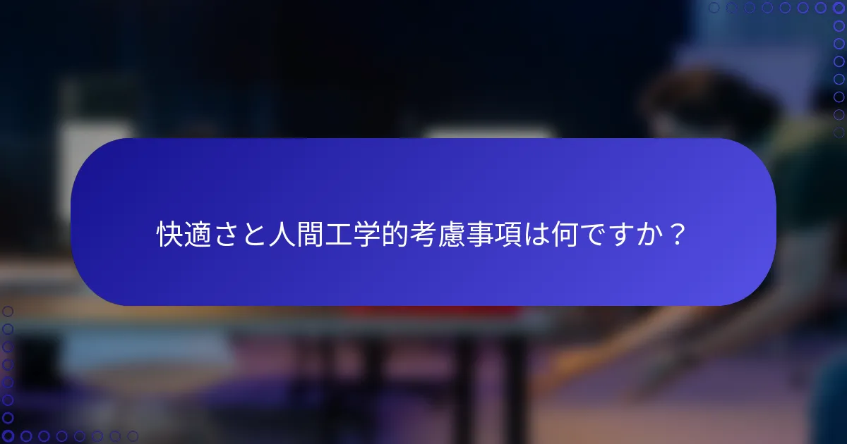 快適さと人間工学的考慮事項は何ですか？