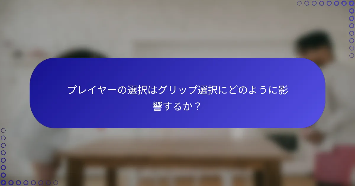 プレイヤーの選択はグリップ選択にどのように影響するか？