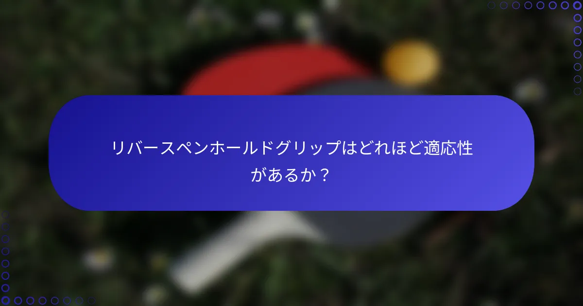 リバースペンホールドグリップはどれほど適応性があるか？