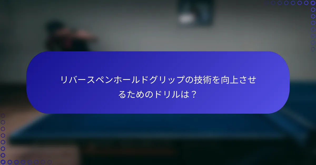 リバースペンホールドグリップの技術を向上させるためのドリルは？