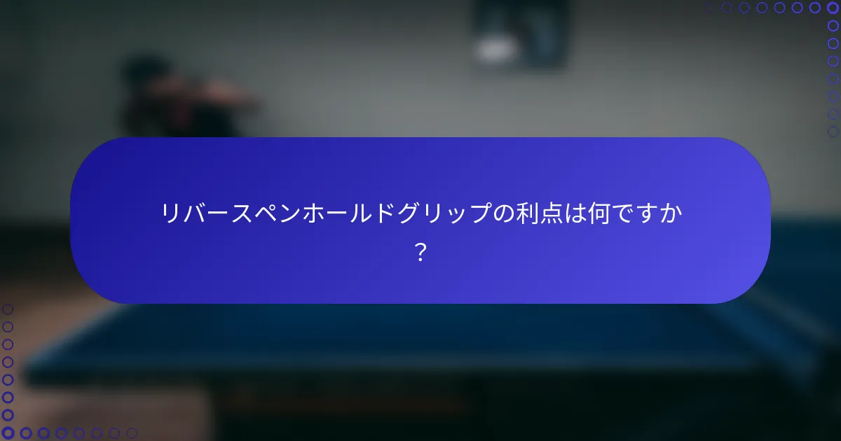 リバースペンホールドグリップの利点は何ですか？