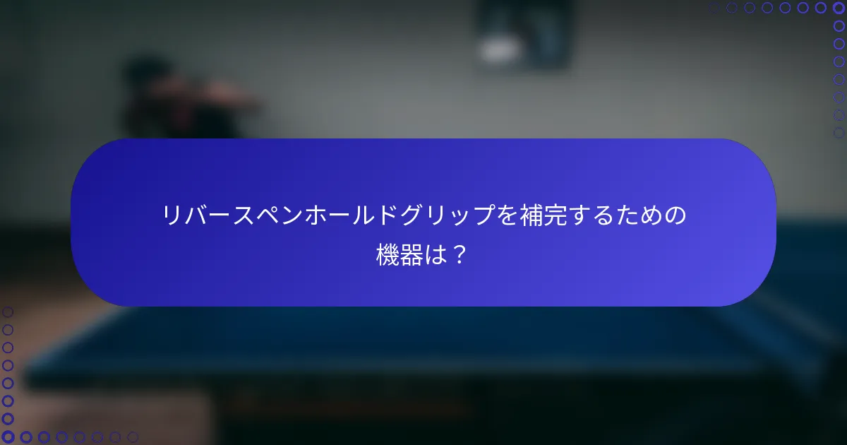 リバースペンホールドグリップを補完するための機器は？