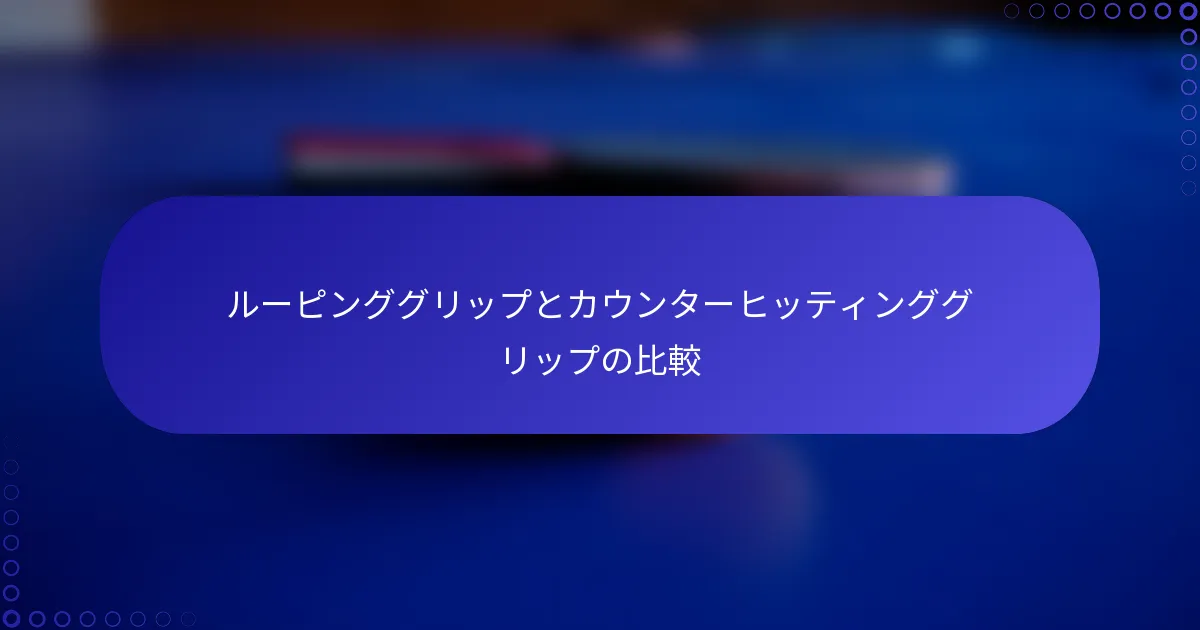 ルーピンググリップとカウンターヒッティンググリップの比較