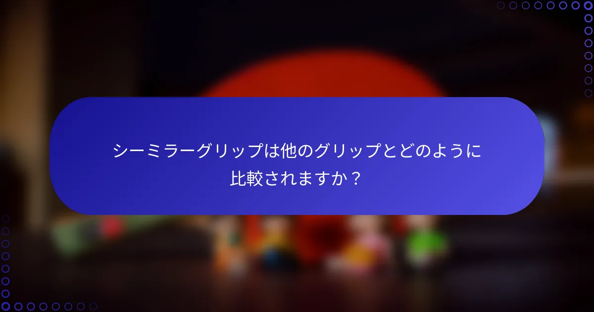 シーミラーグリップは他のグリップとどのように比較されますか？