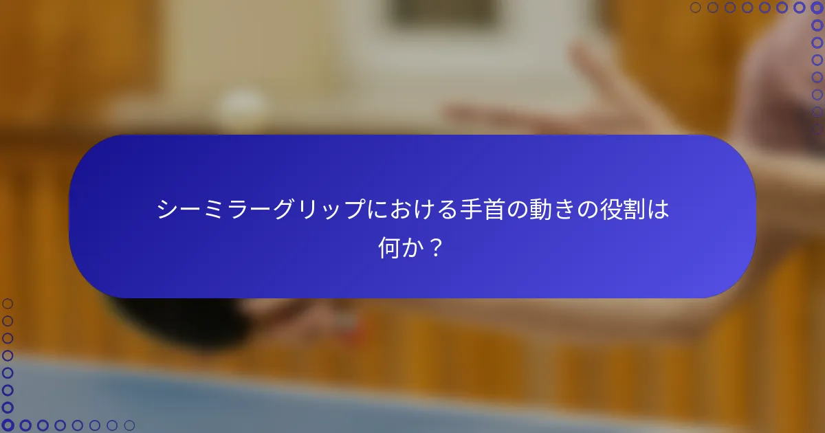 シーミラーグリップにおける手首の動きの役割は何か？
