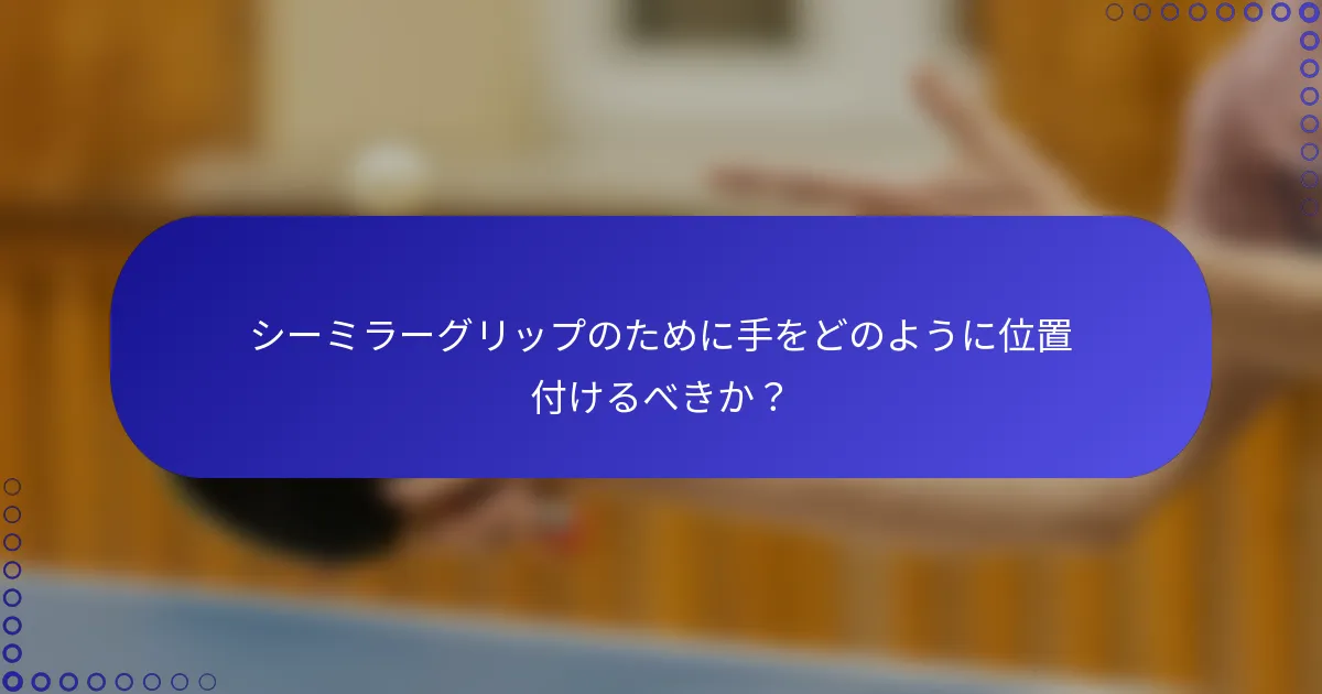 シーミラーグリップのために手をどのように位置付けるべきか？