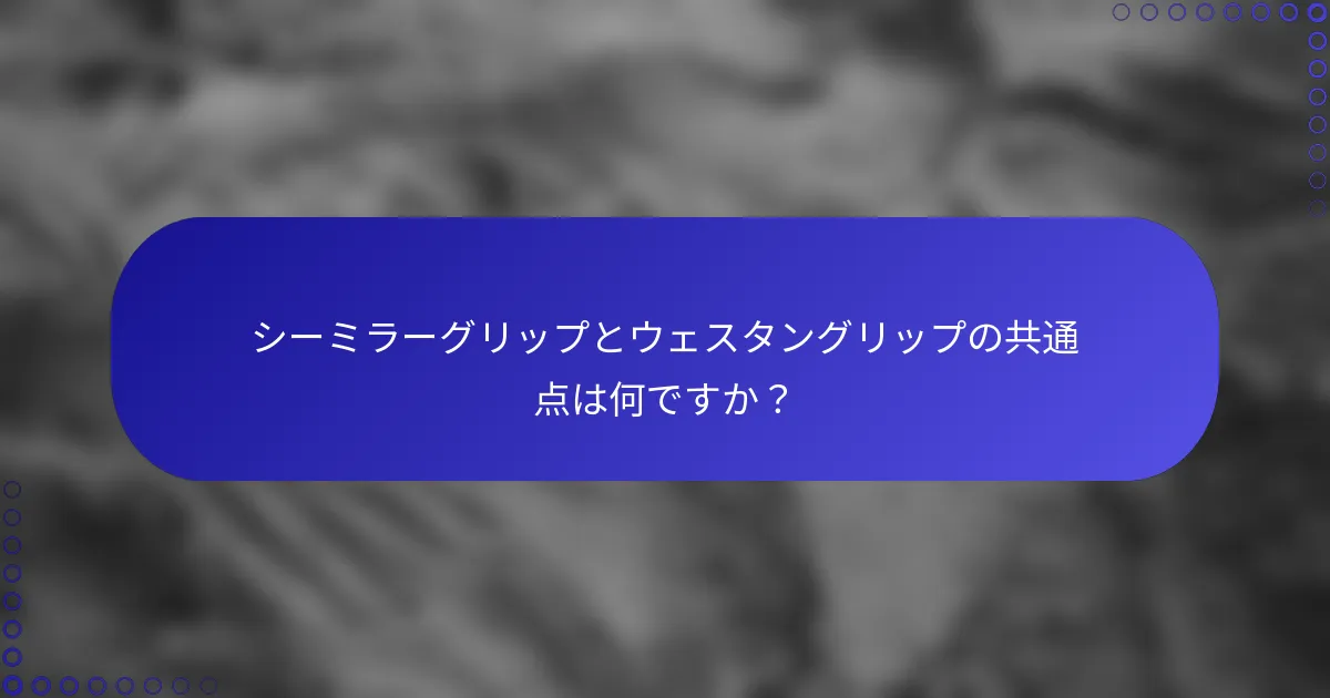 シーミラーグリップとウェスタングリップの共通点は何ですか？