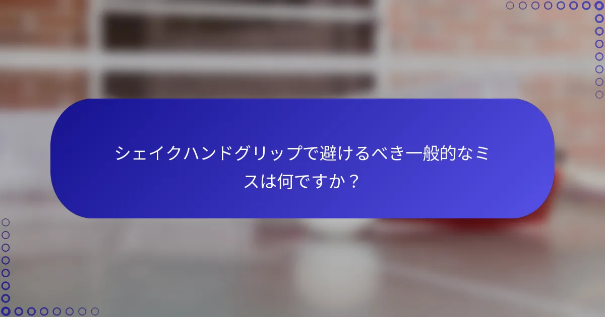 シェイクハンドグリップで避けるべき一般的なミスは何ですか？