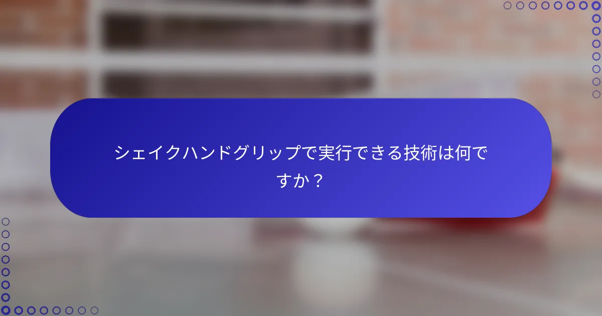 シェイクハンドグリップで実行できる技術は何ですか？