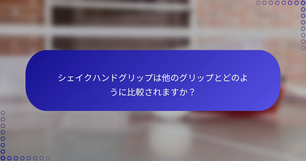 シェイクハンドグリップは他のグリップとどのように比較されますか？