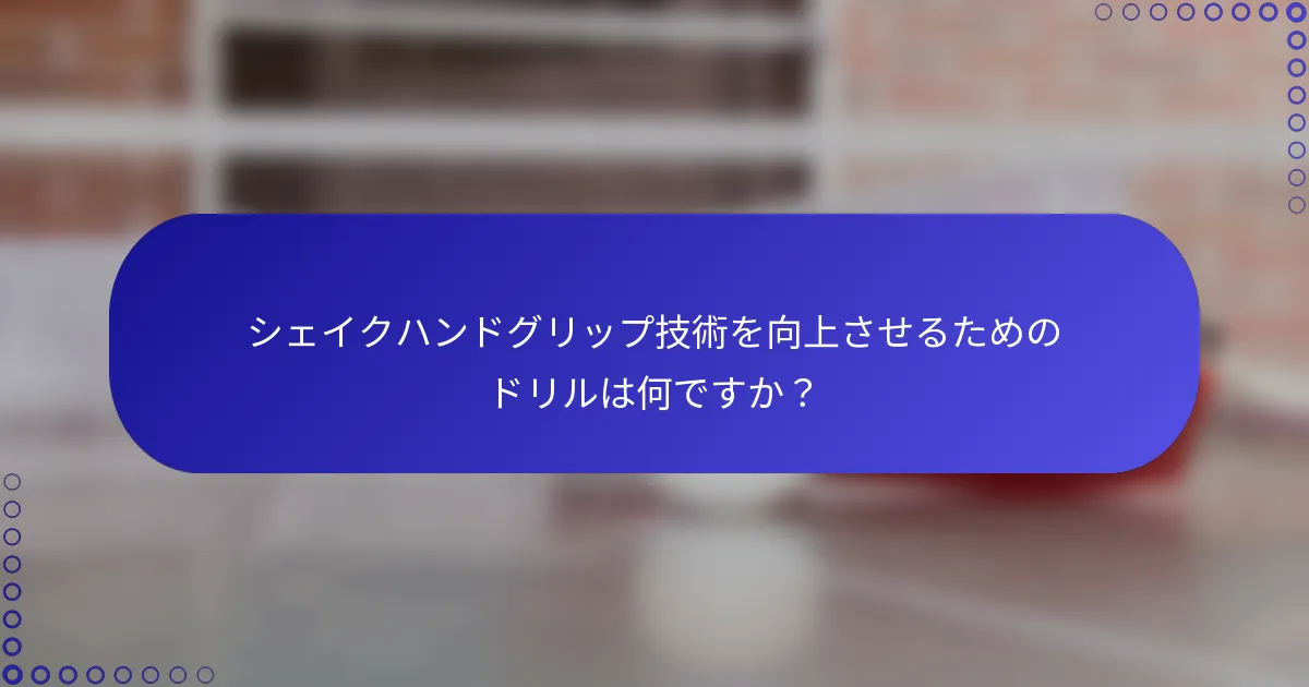 シェイクハンドグリップ技術を向上させるためのドリルは何ですか？