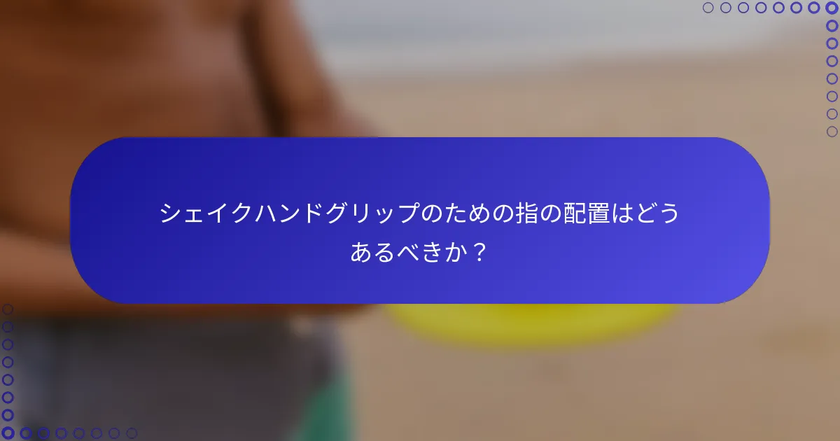 シェイクハンドグリップのための指の配置はどうあるべきか？