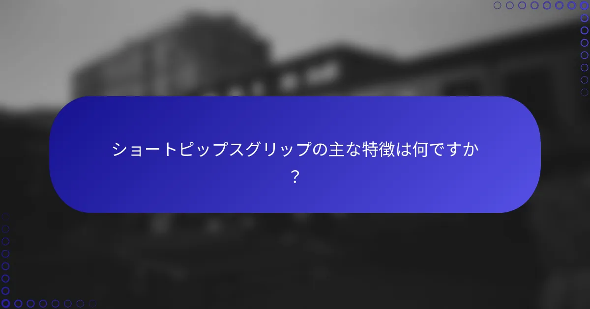 ショートピップスグリップの主な特徴は何ですか？