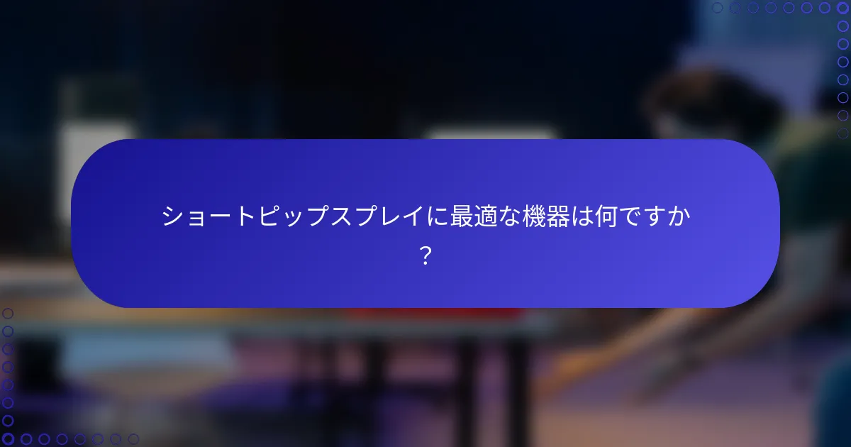 ショートピップスプレイに最適な機器は何ですか？