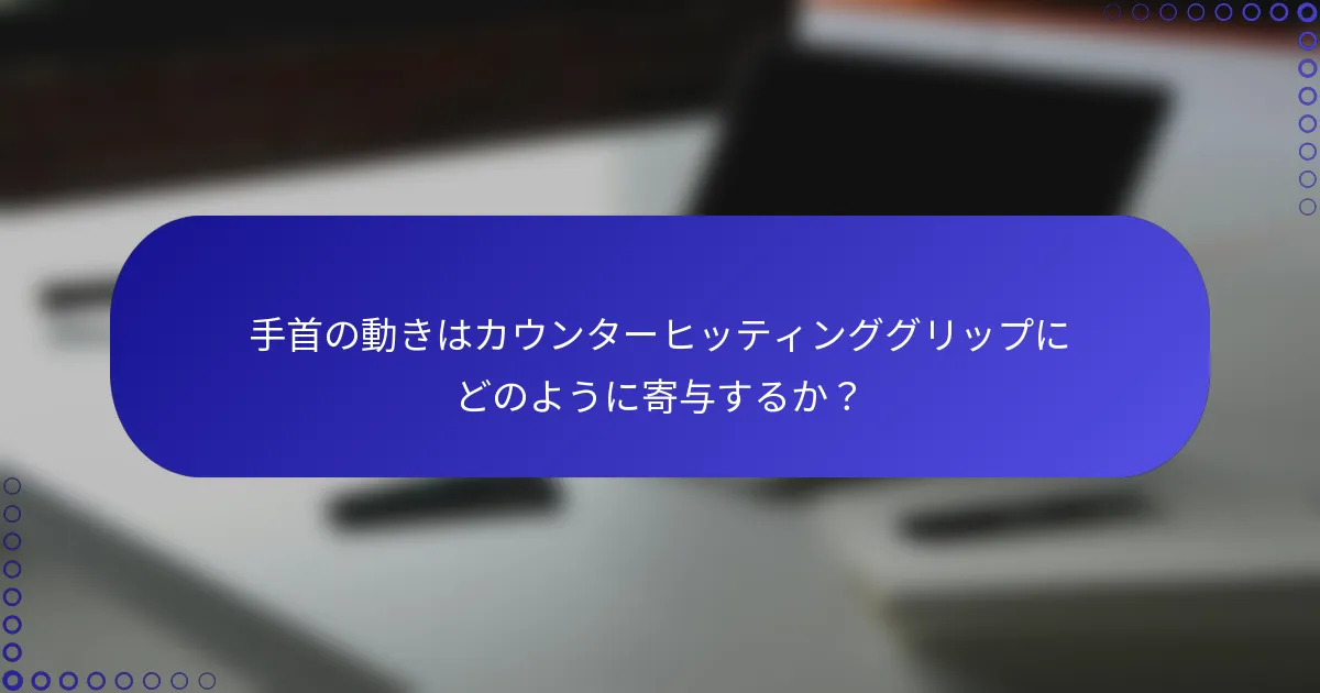 手首の動きはカウンターヒッティンググリップにどのように寄与するか？