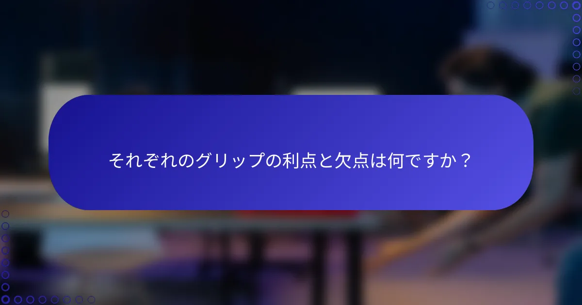 それぞれのグリップの利点と欠点は何ですか？