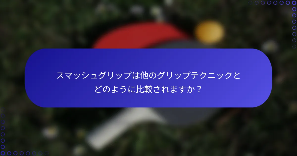 スマッシュグリップは他のグリップテクニックとどのように比較されますか？