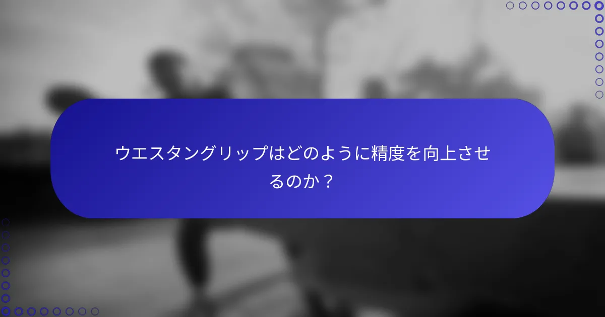 ウエスタングリップはどのように精度を向上させるのか？