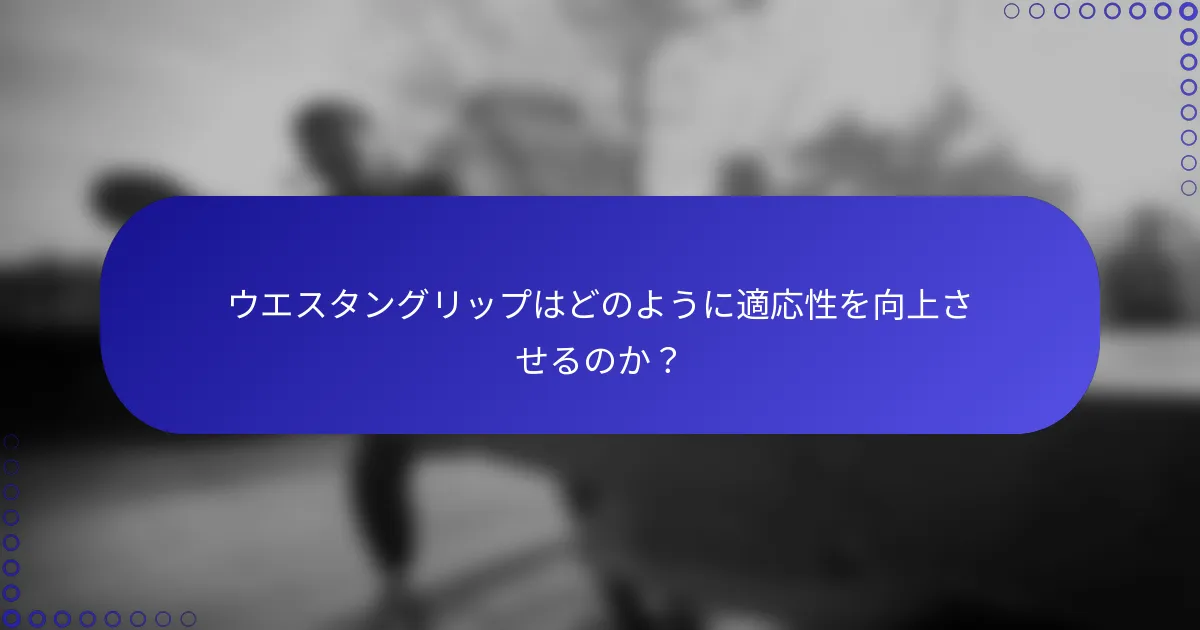 ウエスタングリップはどのように適応性を向上させるのか？