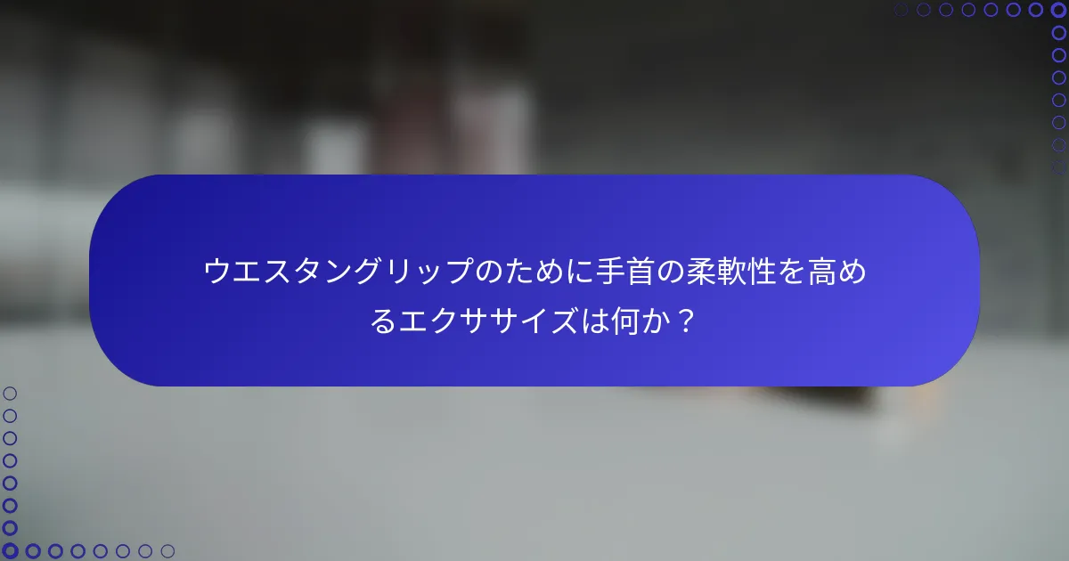 ウエスタングリップのために手首の柔軟性を高めるエクササイズは何か？