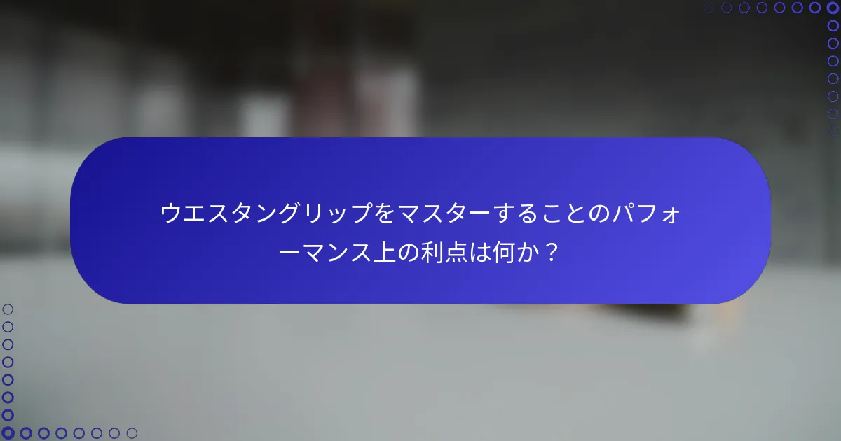 ウエスタングリップをマスターすることのパフォーマンス上の利点は何か？
