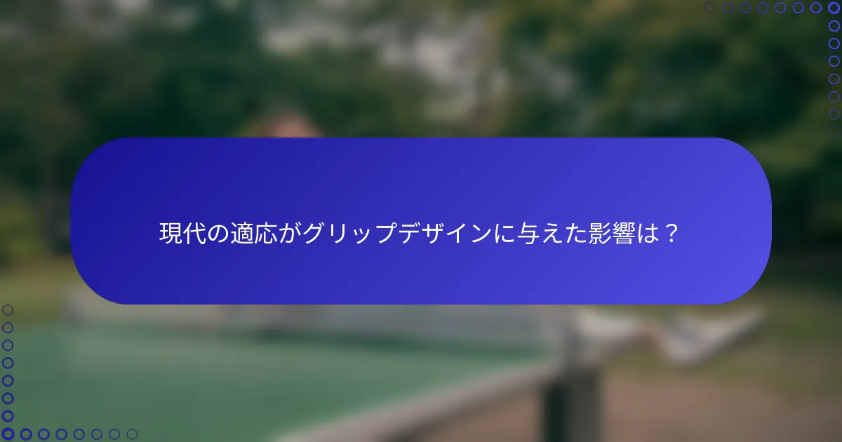 現代の適応がグリップデザインに与えた影響は？
