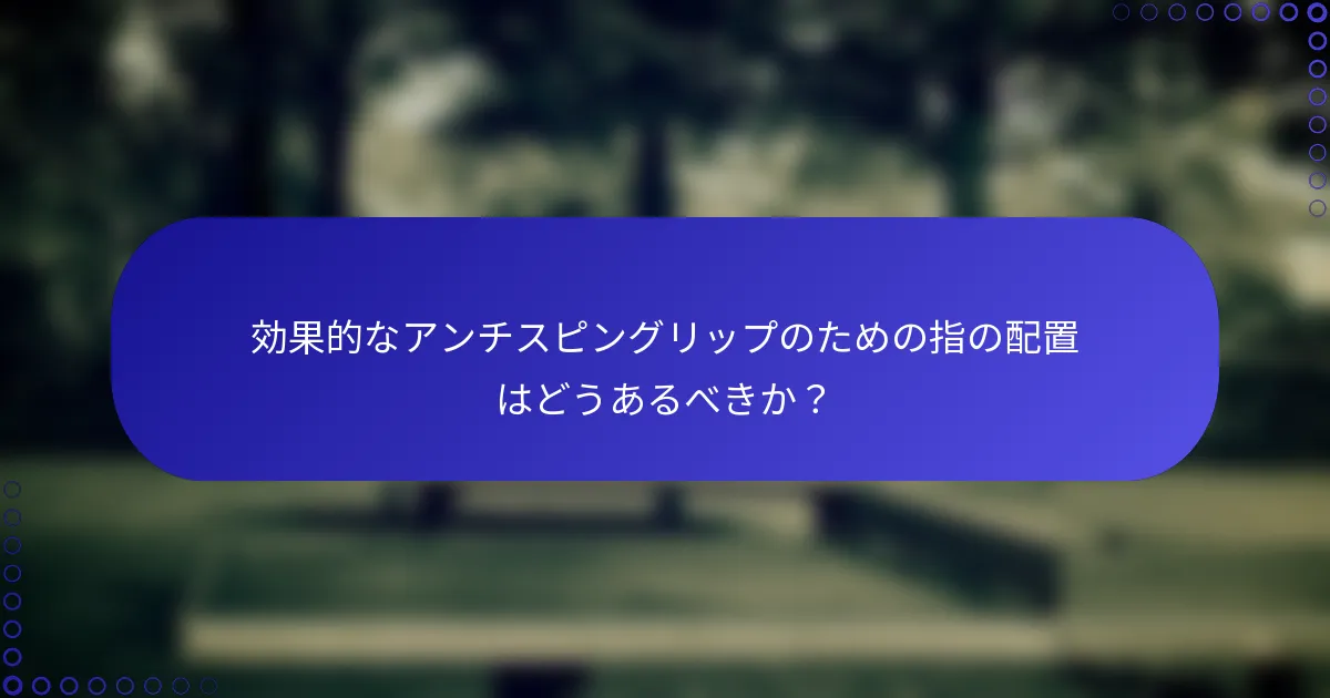 効果的なアンチスピングリップのための指の配置はどうあるべきか？