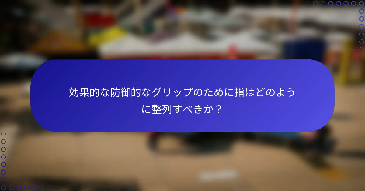 効果的な防御的なグリップのために指はどのように整列すべきか？