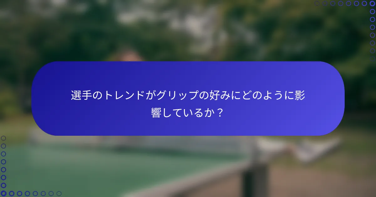 選手のトレンドがグリップの好みにどのように影響しているか？