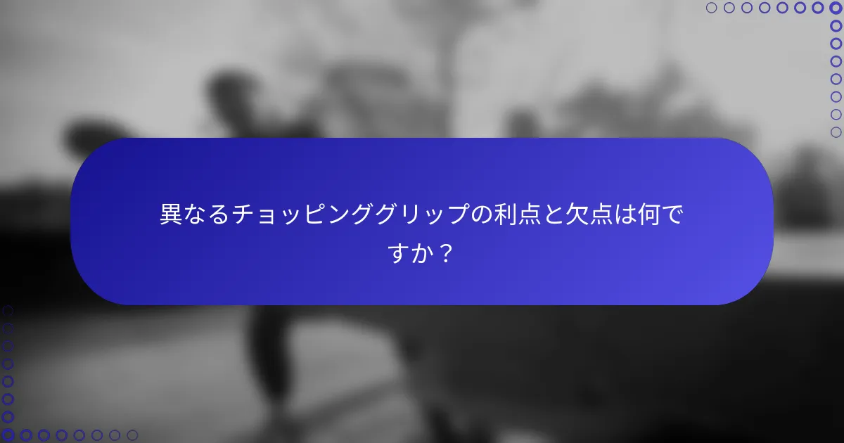 異なるチョッピンググリップの利点と欠点は何ですか？