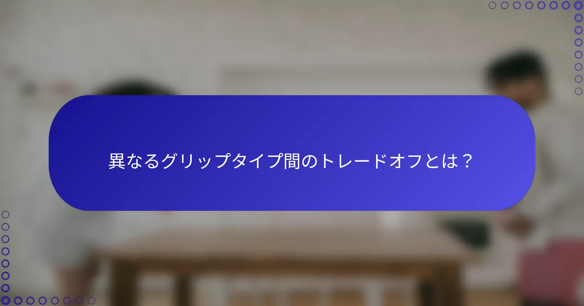 異なるグリップタイプ間のトレードオフとは？