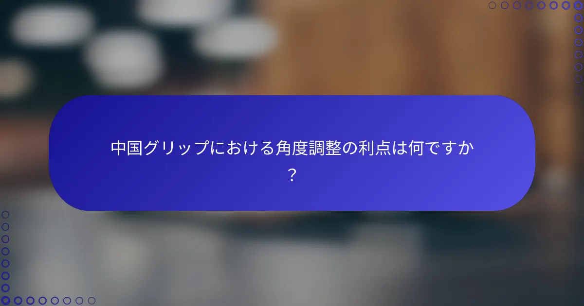 中国グリップにおける角度調整の利点は何ですか？